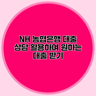 NH 농협은행 대출 상담 활용하여 원하는 대출 받기