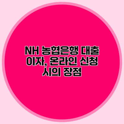 NH 농협은행 대출 이자, 온라인 신청 시의 장점
