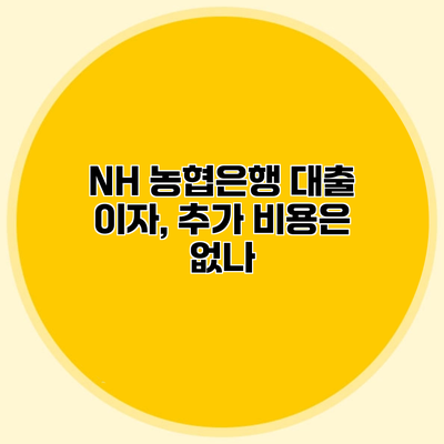 NH 농협은행 대출 이자, 추가 비용은 없나?
