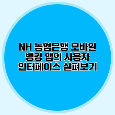 NH 농협은행 모바일 뱅킹 앱의 사용자 인터페이스 살펴보기