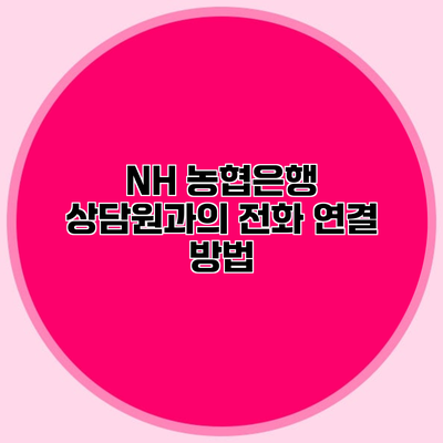 NH 농협은행 상담원과의 전화 연결 방법