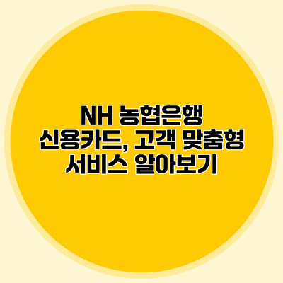 NH 농협은행 신용카드, 고객 맞춤형 서비스 알아보기