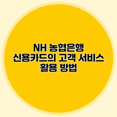 NH 농협은행 신용카드의 고객 서비스 활용 방법