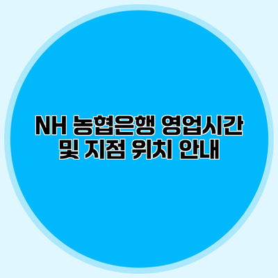 NH 농협은행 영업시간 및 지점 위치 안내