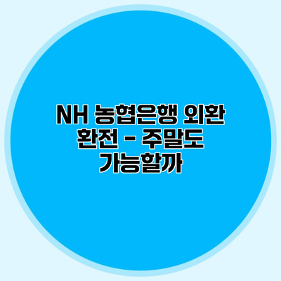 NH 농협은행 외환 환전 - 주말도 가능할까?