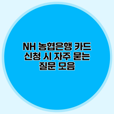 NH 농협은행 카드 신청 시 자주 묻는 질문 모음