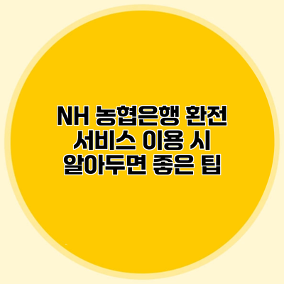 NH 농협은행 환전 서비스 이용 시 알아두면 좋은 팁