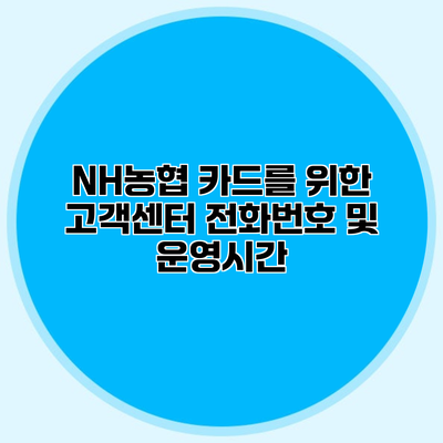 NH농협 카드를 위한 고객센터 전화번호 및 운영시간