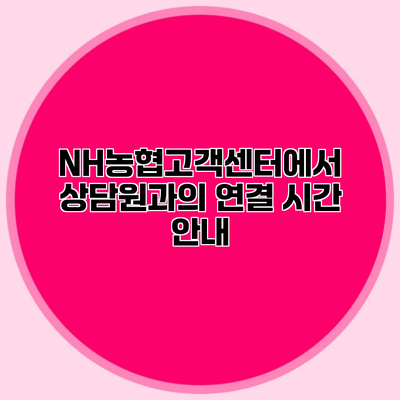 NH농협고객센터에서 상담원과의 연결 시간 안내