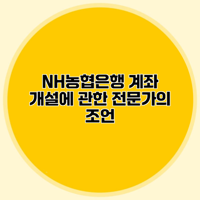NH농협은행 계좌 개설에 관한 전문가의 조언