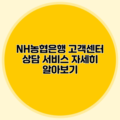 NH농협은행 고객센터 상담 서비스 자세히 알아보기