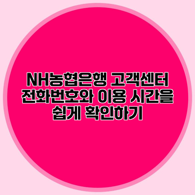 NH농협은행 고객센터 전화번호와 이용 시간을 쉽게 확인하기