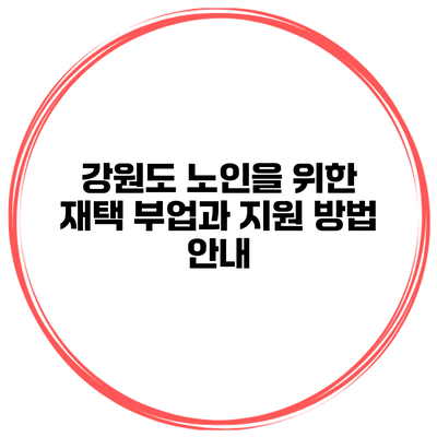 강원도 노인을 위한 재택 부업과 지원 방법 안내