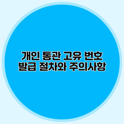 개인 통관 고유 번호 발급 절차와 주의사항
