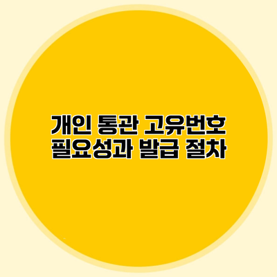 개인 통관 고유번호 필요성과 발급 절차
