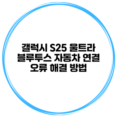 갤럭시 S25 울트라 블루투스 자동차 연결 오류 해결 방법