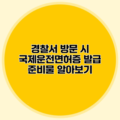 경찰서 방문 시 국제운전면허증 발급 준비물 알아보기