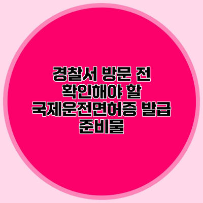 경찰서 방문 전 확인해야 할 국제운전면허증 발급 준비물
