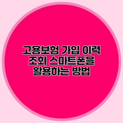 고용보험 가입 이력 조회 스마트폰을 활용하는 방법