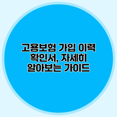 고용보험 가입 이력 확인서, 자세히 알아보는 가이드