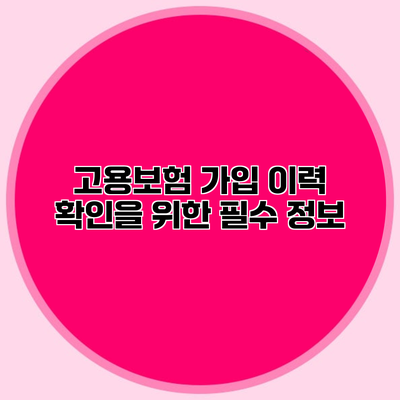 고용보험 가입 이력 확인을 위한 필수 정보