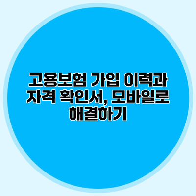 고용보험 가입 이력과 자격 확인서, 모바일로 해결하기