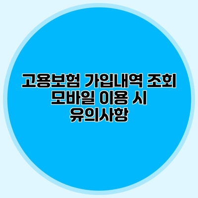 고용보험 가입내역 조회 모바일 이용 시 유의사항