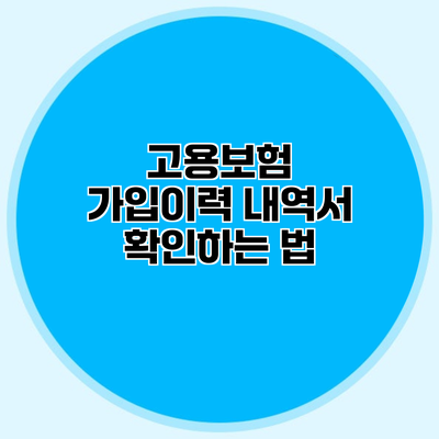 고용보험 가입이력 내역서 확인하는 법