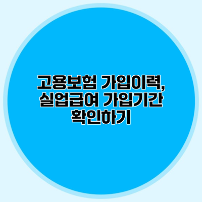 고용보험 가입이력, 실업급여 가입기간 확인하기