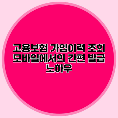 고용보험 가입이력 조회 모바일에서의 간편 발급 노하우