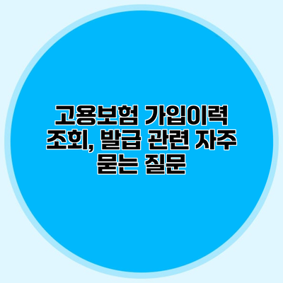 고용보험 가입이력 조회, 발급 관련 자주 묻는 질문