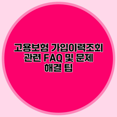 고용보험 가입이력조회 관련 FAQ 및 문제 해결 팁