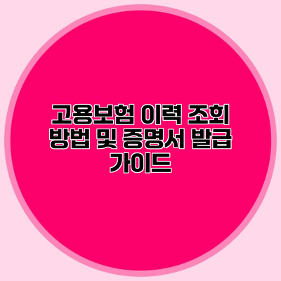 고용보험 이력 조회 방법 및 증명서 발급 가이드