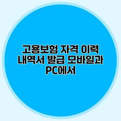 고용보험 자격 이력 내역서 발급 모바일과 PC에서