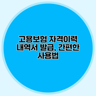 고용보험 자격이력 내역서 발급, 간편한 사용법