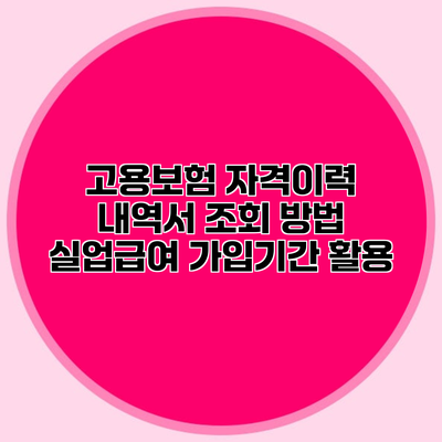 고용보험 자격이력 내역서 조회 방법 실업급여 가입기간 활용