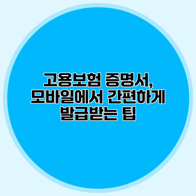 고용보험 증명서, 모바일에서 간편하게 발급받는 팁