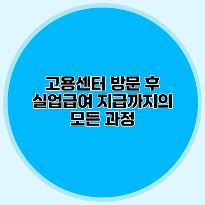 고용센터 방문 후 실업급여 지급까지의 모든 과정