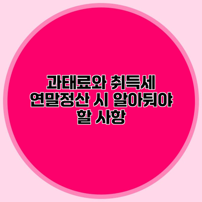 과태료와 취득세 연말정산 시 알아둬야 할 사항