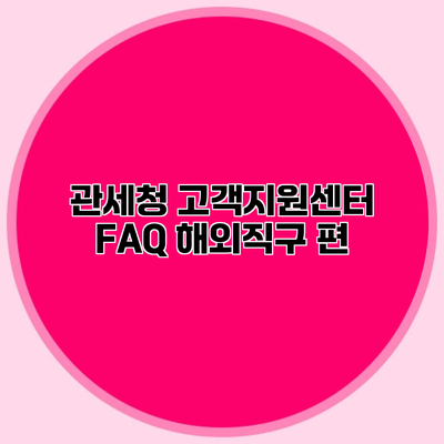 관세청 고객지원센터 FAQ 해외직구 편