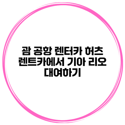 괌 공항 렌터카 허츠 렌트카에서 기아 리오 대여하기