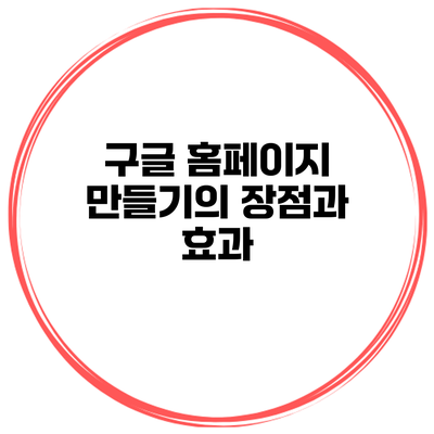구글 홈페이지 만들기의 장점과 효과