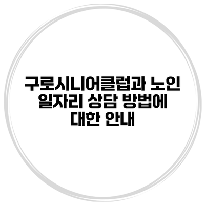 구로시니어클럽과 노인 일자리 상담 방법에 대한 안내