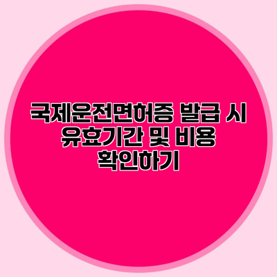 국제운전면허증 발급 시 유효기간 및 비용 확인하기