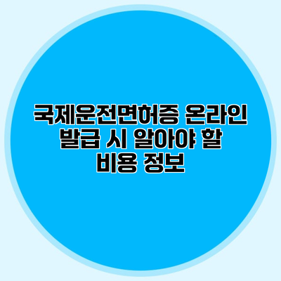 국제운전면허증 온라인 발급 시 알아야 할 비용 정보