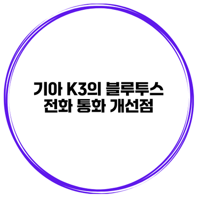 기아 K3의 블루투스 전화 통화 개선점