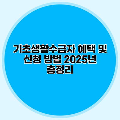 기초생활수급자 혜택 및 신청 방법 2025년 총정리