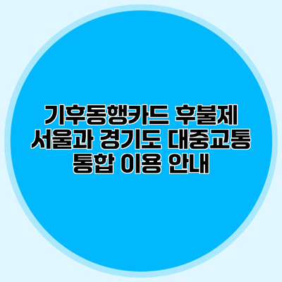기후동행카드 후불제 서울과 경기도 대중교통 통합 이용 안내