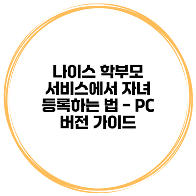 나이스 학부모 서비스에서 자녀 등록하는 법 - PC 버전 가이드