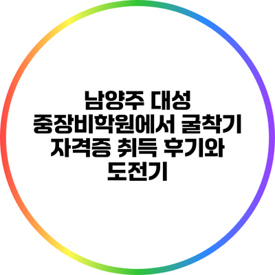 남양주 대성 중장비학원에서 굴착기 자격증 취득 후기와 도전기
